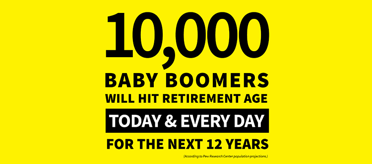 10,000 Baby Boomers will hit retirement age today & every day for the next 12 years